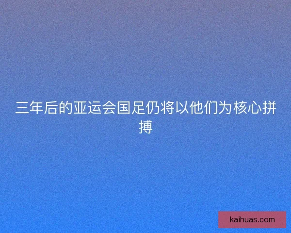 三年后的亚运会国足仍将以他们为核心拼搏