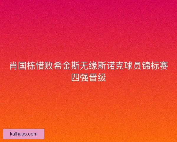 肖国栋惜败希金斯无缘斯诺克球员锦标赛四强晋级