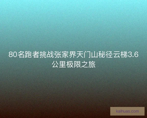 80名跑者挑战张家界天门山秘径云梯3.6公里极限之旅